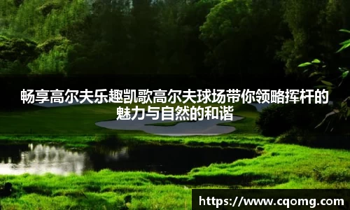 畅享高尔夫乐趣凯歌高尔夫球场带你领略挥杆的魅力与自然的和谐